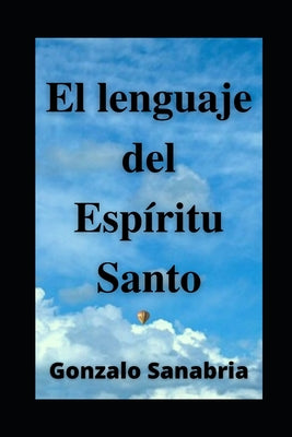 EL LENGUAJE DEL ESPÍRITU SANTO. Descubre los dones y el poder del Espíritu de Dios: Neumatología. Profecía. Doctrina del Espíritu Santo.