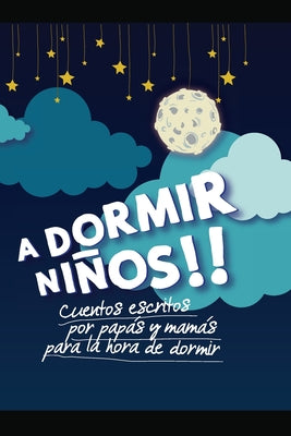 ¡a Dormir Niños!: Cuentos escritos por papás y mamás para sus hijos