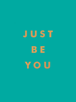 Just Be You: Inspirational Quotes and Awesome Affirmations for Staying True to Yourself