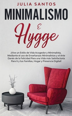 Minimalismo e Hygge: ¡Vive un Estilo de Vida Acogedor y Minimalista, Mediante el uso de Enseñanzas Minimalistas y el Arte Danés de la Felic