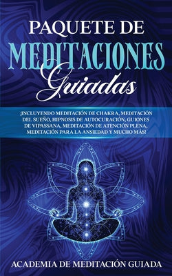 Paquete de Meditaciones Guiadas: ¡Incluyendo Meditación de Chakra, Meditación del Sueño, Hipnosis de Autocuración, Guiones de Vipassana, Meditación de