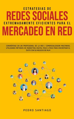 Estrategias de Redes Sociales Extremadamente Eficientes Para el Mercadeo en red: Conviértase en un Profesional de la red / Comercializador Multinivel