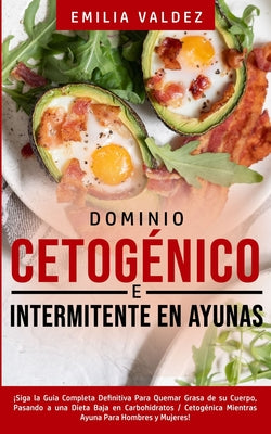 Dominio Cetogénico e Intermitente en Ayunas: ¡Siga la Guía Completa Definitiva Para Guemar Grasa de su Cuerpo, Pasando a una Dieta Baja en Carbohidrat