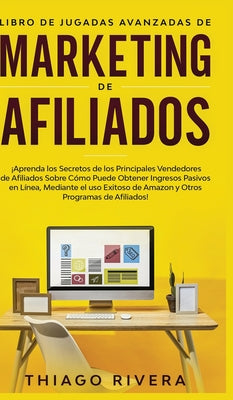 Libro de Jugadas Avanzadas de Marketing de Afiliados: ¡Aprenda los Secretos de los Principales Vendedores de Afiliados Sobre Cómo Puede Obtener Ingres