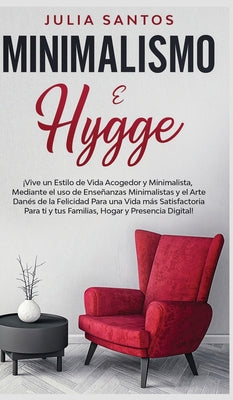 Minimalismo e Hygge: ¡Vive un Estilo de Vida Acogedor y Minimalista, Mediante el uso de Enseñanzas Minimalistas y el Arte Danés de la Felic