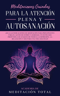 Meditaciones Guiadas Para La Atención Plena y Autosanación: ¡Siga las indicaciones de meditación para principiantes para el alivio de estrés y ansieda