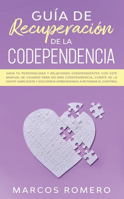 Guía de recuperación de la codependencia: Sana tu personalidad y relaciones codependientes con este manual de usuario para no más codependencia, cúrat