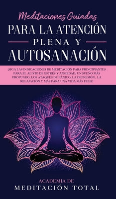 Meditaciones Guiadas Para La Atención Plena y Autosanación: ¡Siga las indicaciones de meditación para principiantes para el alivio de estrés y ansieda