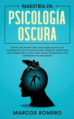 Maestría en Psicología Oscura: Domina los secretos de la psicología oscura y sus fundamentos como el arte de leer a la gente, las técnicas de manipul