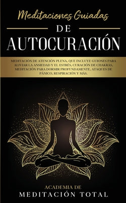 Meditaciones Guiadas de Autocuración: Meditación de Atención Plena, que Incluye Guiones para Aliviar la Ansiedad y el Estrés, Curación de Chakras, Med