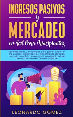 Ingresos Pasivos y Mercadeo en Red Para Principiantes: Aprenda ideas y estrategias para ganar dinero en línea: ¡blogs, dropshipping y marketing de afi