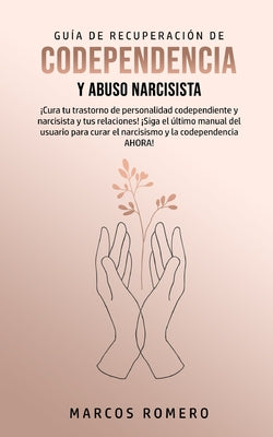 Guía de Recuperación de Codependencia y Abuso Narcisista: ¡Cura tu trastorno de personalidad codependiente y narcisista y tus relaciones! ¡Siga el últ