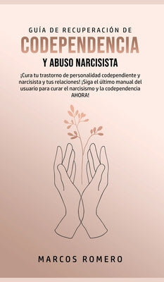 Guía de Recuperación de Codependencia y Abuso Narcisista: ¡Cura tu trastorno de personalidad codependiente y narcisista y tus relaciones! ¡Siga el últ