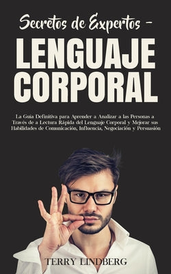 Secretos de Expertos - Lenguaje Corporal: La Guía Definitiva para Aprender a Analizar a las Personas a Través de la Lectura Rápida del Lenguaje Corpor