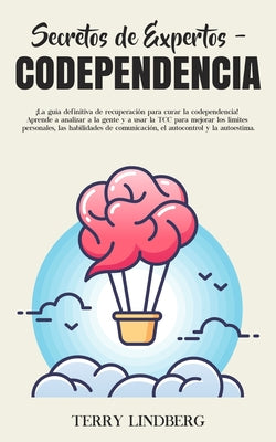 Secretos de Expertos - Codependencia: ¡La guía definitiva de recuperación para curar la codependencia! Aprende a analizar a la gente y a usar la TCC p