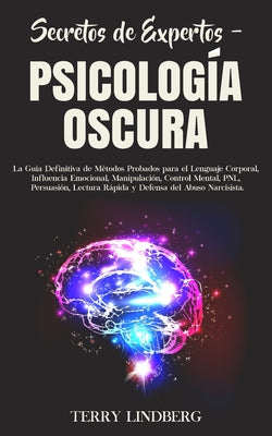 Secretos de Expertos - Psicología Oscura: La Guía Definitiva de Métodos Probados para el Lenguaje Corporal, Influencia Emocional, Manipulación, Contro