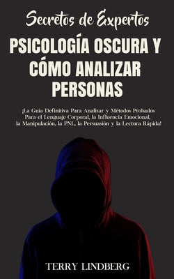 Secretos de Expertos - Psicología Oscura y Cómo Analizar Personas: ¡La Guía Definitiva Para Analizar y Métodos Probados Para el Lenguaje Corporal, la