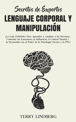 Secretos de Expertos - Lenguaje Corporal y Manipulación: ¡La Guía Definitiva Para Aprender a Analizar a las Personas, Controlar las Emociones, la Infl