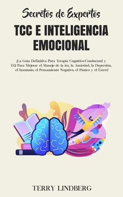 Secretos de Expertos - TCC e Inteligencia Emocional: ¡La Guía Definitiva Para Terapia Cognitivo-Conductual y EQ Para Mejorar el Manejo de la ira, la A