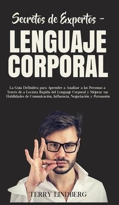 Secretos de Expertos - Lenguaje Corporal: La Guía Definitiva para Aprender a Analizar a las Personas a Través de la Lectura Rápida del Lenguaje Corpor