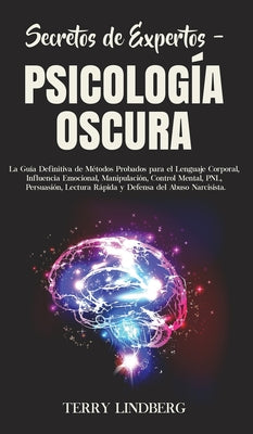 Secretos de Expertos - Psicología Oscura: La Guía Definitiva de Métodos Probados para el Lenguaje Corporal, Influencia Emocional, Manipulación, Contro