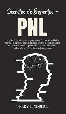 Secretos de Expertos - PNL: La guía avanzada para la programación neurolingüística. Aprende a mejorar el pensamiento crítico, la manipulación, el