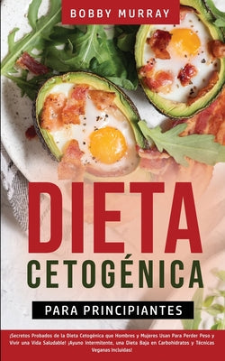 Dieta Cetogénica Para Principiantes: ¡Secretos Probados de la Dieta Cetogénica que Hombres y Mujeres Usan para Perder Peso y Vivir una Vida Saludable!