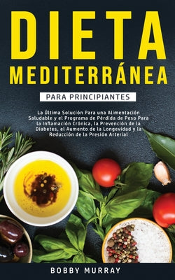 Dieta Mediterránea Para Principiantes: La última solución para una alimentación saludable y el programa de pérdida de peso para la inflamación crónica