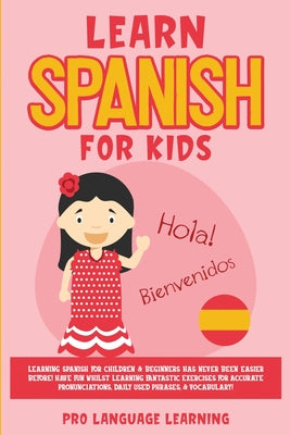 Learn Spanish for Kids: Learning Spanish for Children & Beginners Has Never Been Easier Before! Have Fun Whilst Learning Fantastic Exercises f