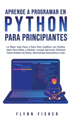 Aprende a Programar en Python Para Principiantes: La mejor guía paso a paso para codificar con Python, ideal para niños y adultos. Incluye ejercicios