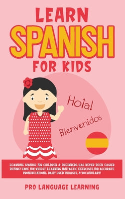 Learn Spanish for Kids: Learning Spanish for Children & Beginners Has Never Been Easier Before! Have Fun Whilst Learning Fantastic Exercises f