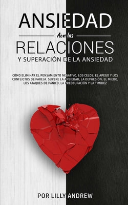 Ansiedad en las relaciones y superación de la ansiedad: Cómo eliminar el pensamiento negativo, los celos, el apego y los conflictos de pareja. Supere