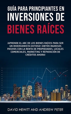 Guía para principiantes en Inversiones de Bienes Raíces.: ¡Aprende el ABC de los Bienes Raíces para ser un inversionista exitoso! ¡Obtén ingresos pasi