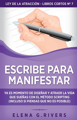 Escribe para manifestar: Ya es momento de diseñar y atraer la vida que sueñas con el método Scripting (incluso si piensas que no es posible)