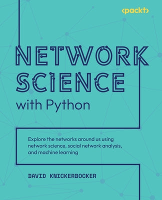 Network Science with Python: Explore the networks around us using network science, social network analysis, and machine learning