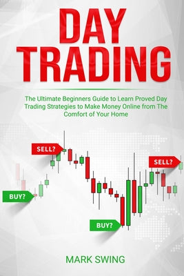 Day Trading: The Ultimate Beginners Guide to Learn Proved Day Trading Strategies to Make Money Online from The Comfort of Your Home