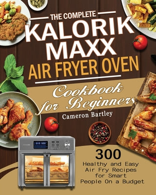 The Complete Kalorik Maxx Air Fryer Oven Cookbook for Beginners