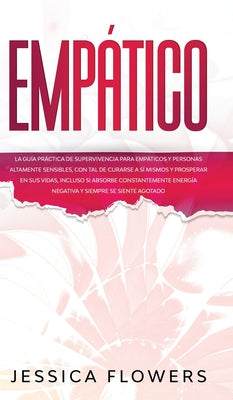 Empático La guía práctica de supervivencia para empáticos y personas altamente sensibles, con tal de curarse a sí mismos y prosperar en sus vidas, inc