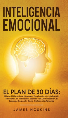 Inteligencia Emocional - El Plan de 30 Días: Más de 75 Ejercicios y Estrategias Para Dominar tu Inteligencia Emocional, las Habilidades Sociales y de