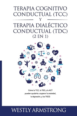 Terapia cognitivo-conductual (TCC) y terapia dialéctico-conductual (TDC) 2 en 1: Cómo la TCC, la TDC y la ACT pueden ayudarle a superar la ansiedad, l