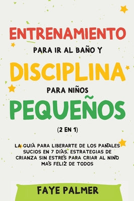 Entrenamiento para ir al baño y disciplina para niños pequeños (2 en 1): La guía para Liberarte de los Pañales Sucios en 7 días. Estrategias de crianz