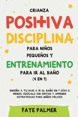 Crianza positiva, disciplina para niños pequeños y entrenamiento para ir al baño (4 en 1): Enseña a tu hijo a ir al baño en 7 días o menos, edúcalo si