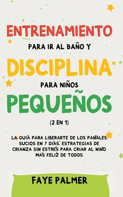 Entrenamiento para ir al baño y disciplina para niños pequeños (2 en 1): La guía para Liberarte de los Pañales Sucios en 7 días. Estrategias de crianz