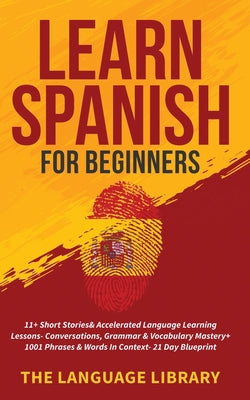 Learn Spanish For Beginners: 11+ Short Stories& Accelerated Language Learning Lessons- Conversations, Grammar& Vocabulary Mastery+ 1001 Phrases& Wo