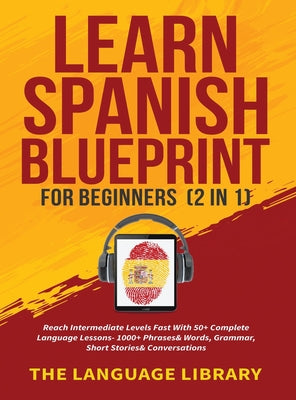 Learn Spanish Blueprint For Beginners (2 in 1): Reach Intermediate Levels Fast With 50+ Complete Language Lessons- 1000+ Phrases& Words, Grammar, Shor