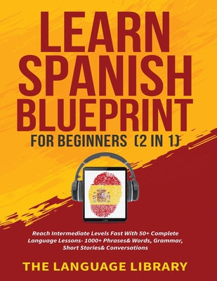 Learn Spanish Blueprint For Beginners (2 in 1): Reach Intermediate Levels Fast With 50+ Complete Language Lessons- 1000+ Phrases& Words, Grammar, Shor