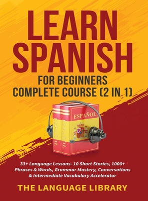 Learn Spanish For Beginners Complete Course (2 in 1): 33+ Language Lessons- 10 Short Stories, 1000+ Phrases& Words, Grammar Mastery, Conversations& In