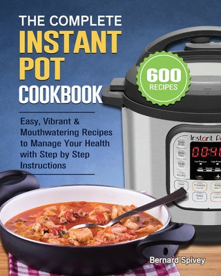 The Complete Instant Pot Cookbook: 600 Easy, Vibrant & Mouthwatering Recipes to Manage Your Health with Step by Step Instructions