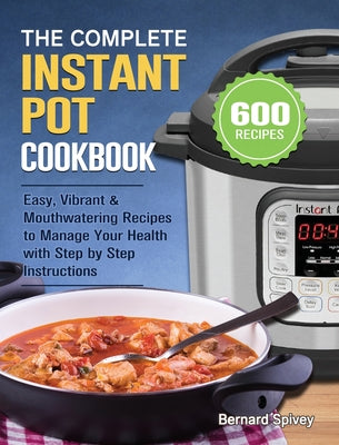 The Complete Instant Pot Cookbook: 600 Easy, Vibrant & Mouthwatering Recipes to Manage Your Health with Step by Step Instructions