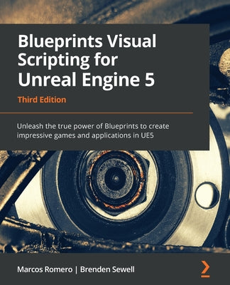 Blueprints Visual Scripting for Unreal Engine 5: Unleash the true power of Blueprints to create impressive games and applications in UE5